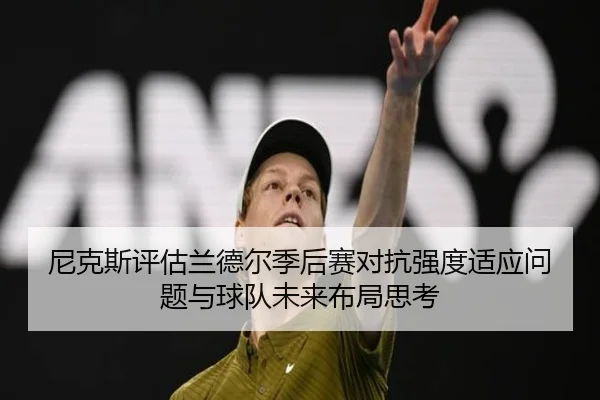 尼克斯评估兰德尔季后赛对抗强度适应问题与球队未来布局思考