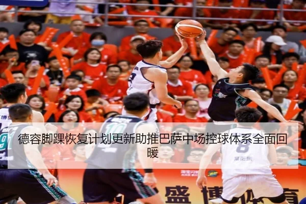 德容脚踝恢复计划更新助推巴萨中场控球体系全面回暖