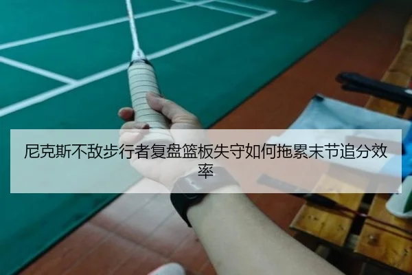 尼克斯不敌步行者复盘篮板失守如何拖累末节追分效率