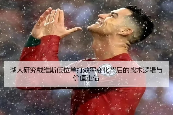 湖人研究戴维斯低位单打效率变化背后的战术逻辑与价值重估